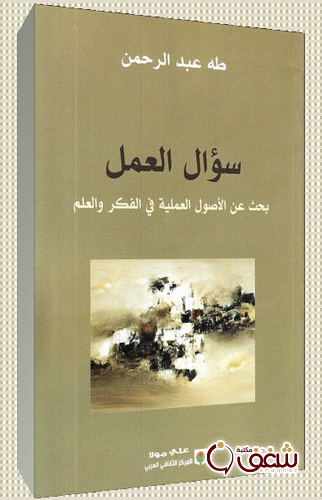 كتاب سؤال العمل بحث عن الأصول العملية في الفكر والعلم للمؤلف طه عبدالرحمن